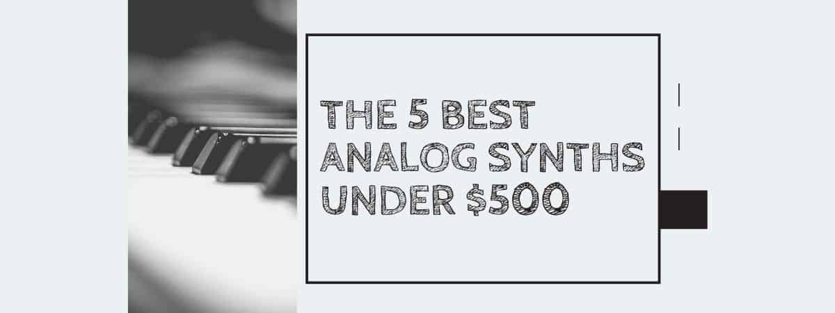 The 5 Best Analog Synths under $500