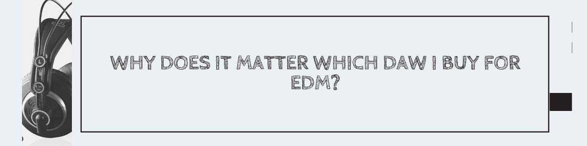 Why Does It Matter Which DAW I Buy For EDM?